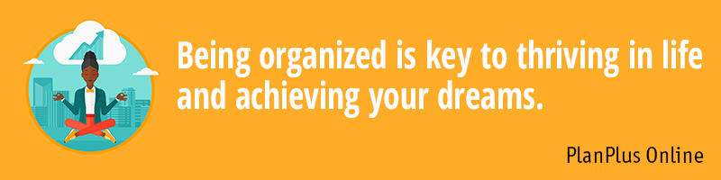 Being organized is key to thriving in life and achieving your dreams.